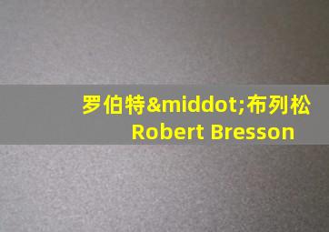 罗伯特·布列松 Robert Bresson